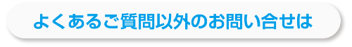 よくあるご質問以外のお問い合せは